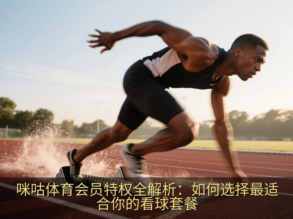 咪咕体育会员特权全解析：如何选择最适合你的看球套餐